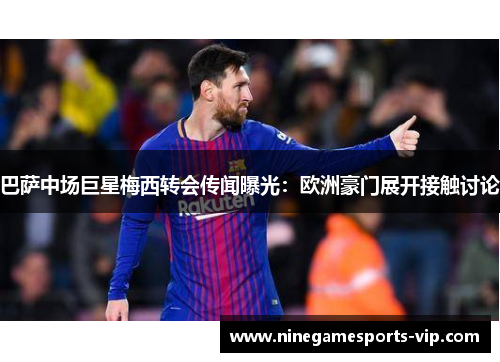巴萨中场巨星梅西转会传闻曝光：欧洲豪门展开接触讨论