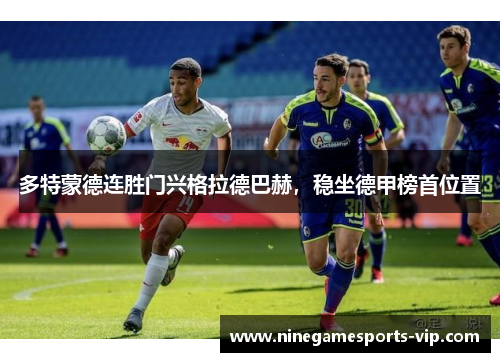 多特蒙德连胜门兴格拉德巴赫，稳坐德甲榜首位置
