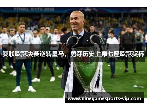 曼联欧冠决赛逆转皇马，勇夺历史上第七座欧冠奖杯