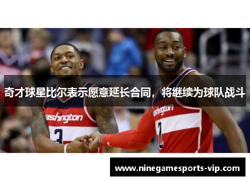 奇才球星比尔表示愿意延长合同，将继续为球队战斗