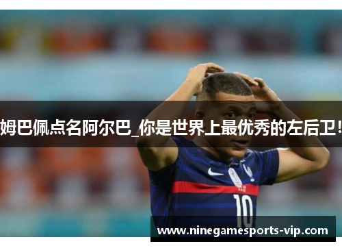 姆巴佩点名阿尔巴_你是世界上最优秀的左后卫！