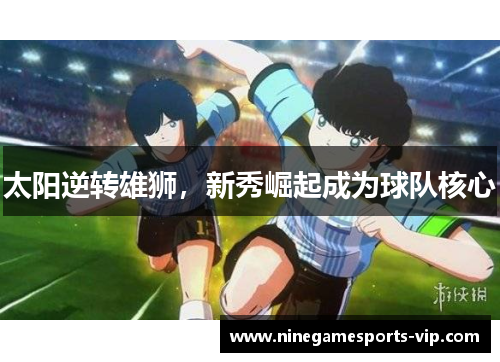 太阳逆转雄狮，新秀崛起成为球队核心