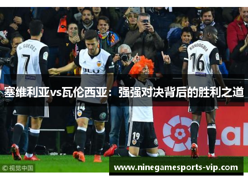 塞维利亚vs瓦伦西亚：强强对决背后的胜利之道