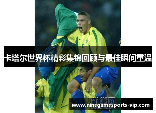 卡塔尔世界杯精彩集锦回顾与最佳瞬间重温