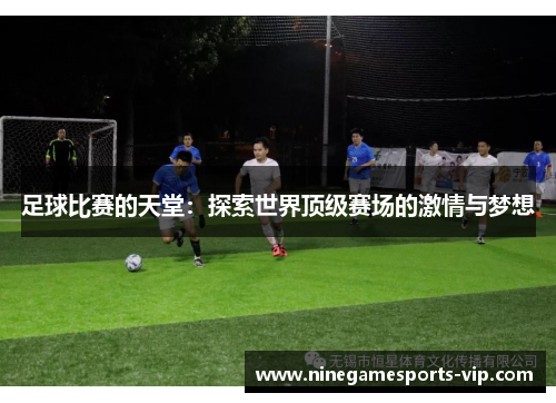 足球比赛的天堂：探索世界顶级赛场的激情与梦想