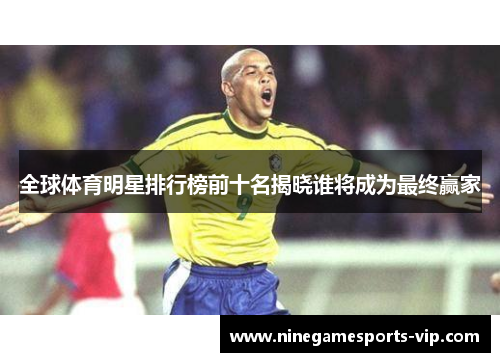 全球体育明星排行榜前十名揭晓谁将成为最终赢家