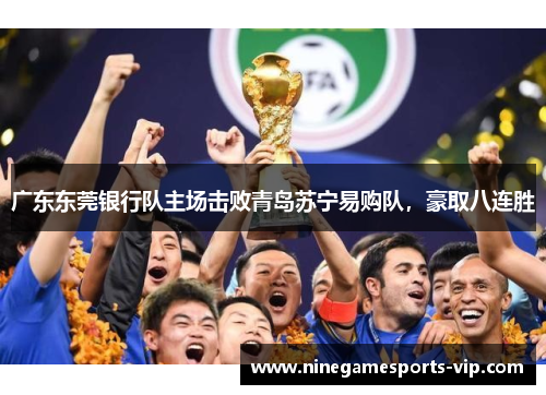 广东东莞银行队主场击败青岛苏宁易购队，豪取八连胜