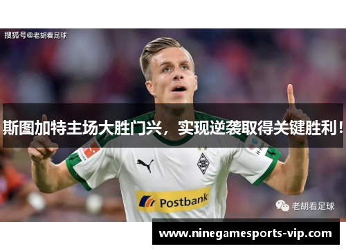 斯图加特主场大胜门兴，实现逆袭取得关键胜利！