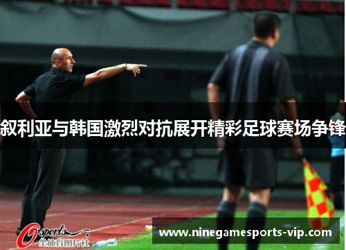 叙利亚与韩国激烈对抗展开精彩足球赛场争锋
