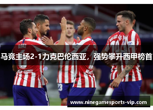 马竞主场2-1力克巴伦西亚，强势攀升西甲榜首