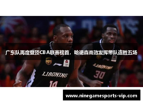 广东队再度登顶CBA联赛榜首，哈德森高效发挥带队连胜五场