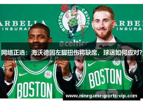 网络正选：海沃德因左脚扭伤将缺席，球迷如何应对？