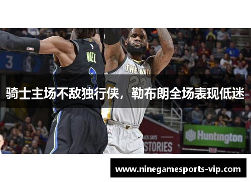 骑士主场不敌独行侠，勒布朗全场表现低迷
