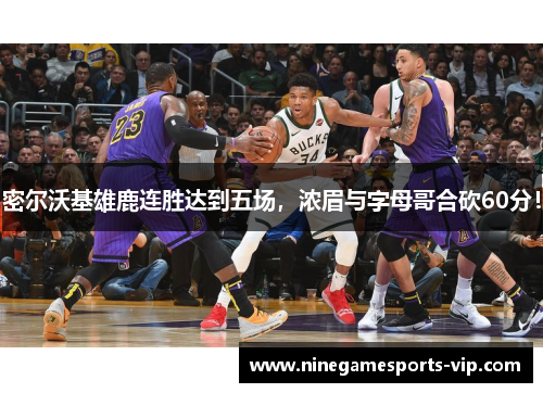 密尔沃基雄鹿连胜达到五场，浓眉与字母哥合砍60分！