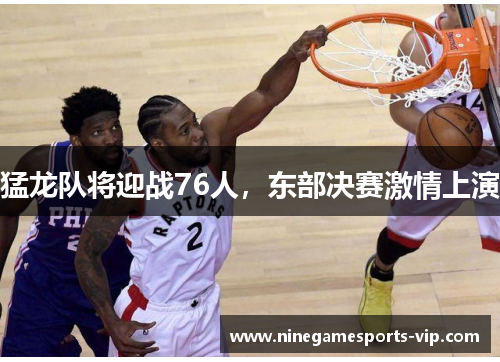 猛龙队将迎战76人，东部决赛激情上演