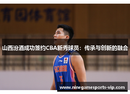 山西汾酒成功签约CBA新秀球员：传承与创新的融合