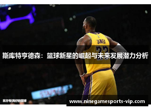 斯库特亨德森：篮球新星的崛起与未来发展潜力分析