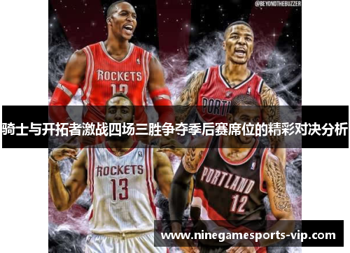 骑士与开拓者激战四场三胜争夺季后赛席位的精彩对决分析