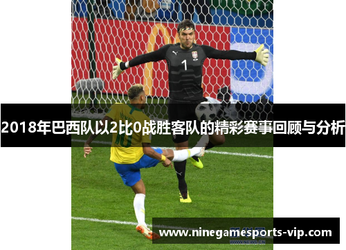 2018年巴西队以2比0战胜客队的精彩赛事回顾与分析
