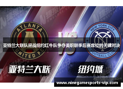 亚特兰大联队迎战纽约红牛队争夺美职联季后赛席位的关键对决