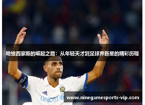 哈维西蒙斯的崛起之路：从年轻天才到足球界新星的精彩历程