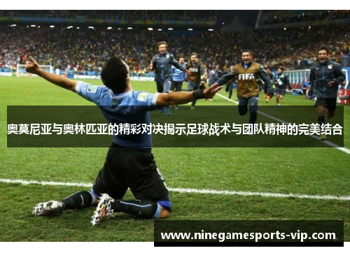 奥莫尼亚与奥林匹亚的精彩对决揭示足球战术与团队精神的完美结合