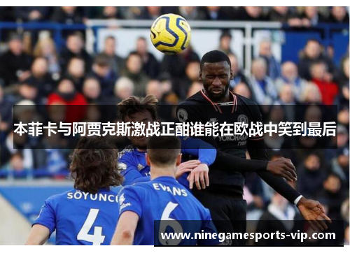 本菲卡与阿贾克斯激战正酣谁能在欧战中笑到最后