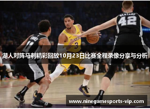 湖人对阵马刺精彩回放10月23日比赛全程录像分享与分析
